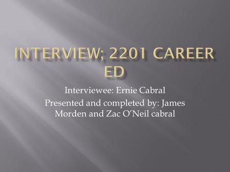 Interviewee: Ernie Cabral Presented and completed by: James Morden and Zac O’Neil cabral.