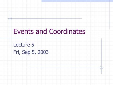 Events and Coordinates Lecture 5 Fri, Sep 5, 2003.