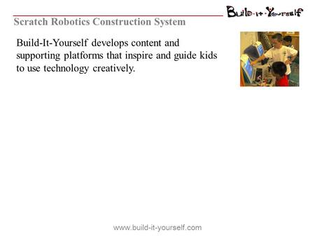 Build-It-Yourself develops content and supporting platforms that inspire and guide kids to use technology creatively. Scratch Robotics Construction System.
