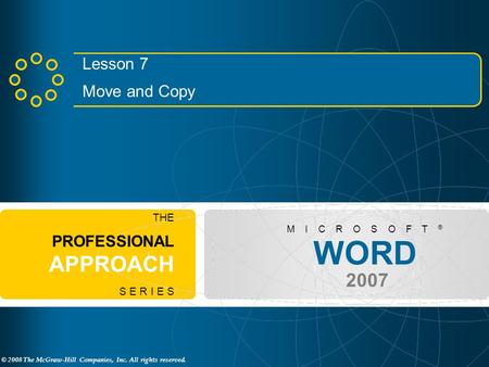 © 2008 The McGraw-Hill Companies, Inc. All rights reserved. WORD 2007 M I C R O S O F T ® THE PROFESSIONAL APPROACH S E R I E S Lesson 7 Move and Copy.