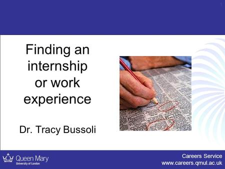 Careers Service www.careers.qmul.ac.uk 1 Finding an internship or work experience Dr. Tracy Bussoli.