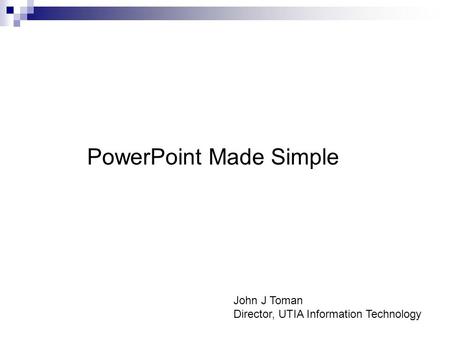 PowerPoint Made Simple John J Toman Director, UTIA Information Technology.