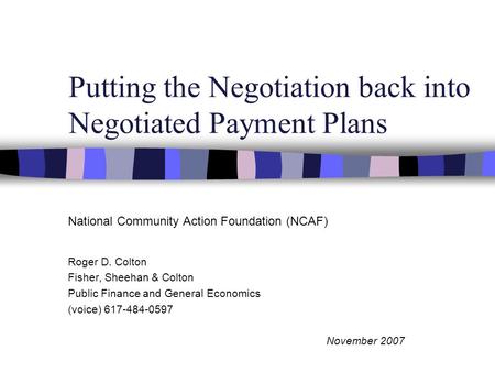 Putting the Negotiation back into Negotiated Payment Plans National Community Action Foundation (NCAF) Roger D. Colton Fisher, Sheehan & Colton Public.