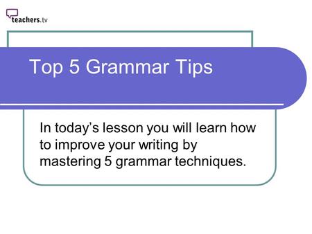 Top 5 Grammar Tips In today’s lesson you will learn how to improve your writing by mastering 5 grammar techniques.