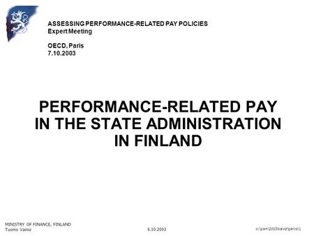 MINISTRY OF FINANCE, FINLAND Tuomo Vainio 6.10.2003 o:\pam\2003\kalvot\pariisi\1 PERFORMANCE-RELATED PAY IN THE STATE ADMINISTRATION IN FINLAND ASSESSING.