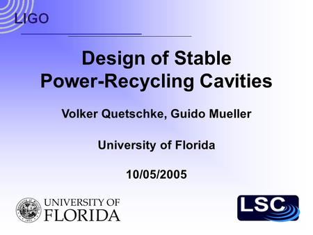Design of Stable Power-Recycling Cavities University of Florida 10/05/2005 Volker Quetschke, Guido Mueller.