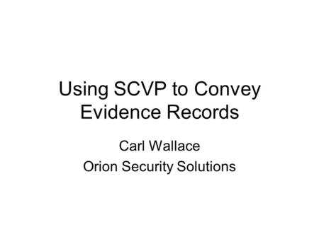 Using SCVP to Convey Evidence Records Carl Wallace Orion Security Solutions.