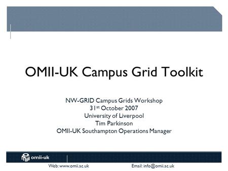 Web:    OMII-UK Campus Grid Toolkit NW-GRID Campus Grids Workshop 31 st October 2007 University of Liverpool Tim Parkinson.