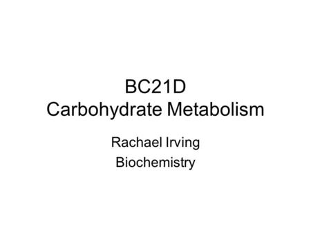 BC21D Carbohydrate Metabolism Rachael Irving Biochemistry.
