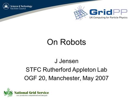 On Robots J Jensen STFC Rutherford Appleton Lab OGF 20, Manchester, May 2007.