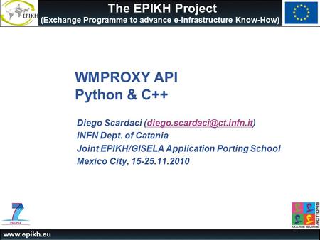 The EPIKH Project (Exchange Programme to advance e-Infrastructure Know-How) WMPROXY API Python & C++ Diego Scardaci