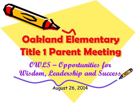 Oakland Elementary Title 1 Parent Meeting OWLS – Opportunities for Wisdom, Leadership and Success August 26, 2014.