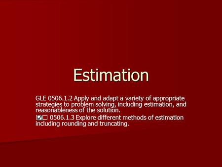 Estimation GLE 0506.1.2 Apply and adapt a variety of appropriate strategies to problem solving, including estimation, and reasonableness of the solution.
