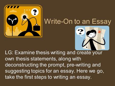 Write-On to an Essay LG: Examine thesis writing and create your own thesis statements, along with deconstructing the prompt, pre-writing and suggesting.
