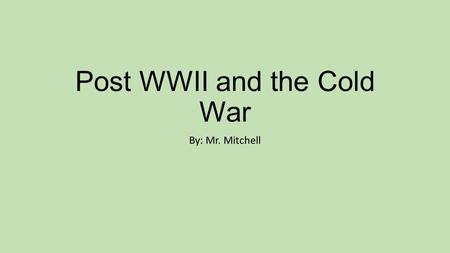 Post WWII and the Cold War By: Mr. Mitchell. But first… What countries won in the WWII effort? What countries lost in the WWII effort? What continent.