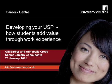 Careers Centre Developing your USP - how students add value through work experience Gill Barber and Annabelle Cross Senior Careers Consultants 7 th January.