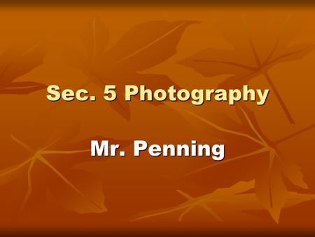 Sec. 5 Photography Mr. Penning. Term 1: Photography What You Will Learn What You Will Do What Will Be Evaluated History of photography History of photography.