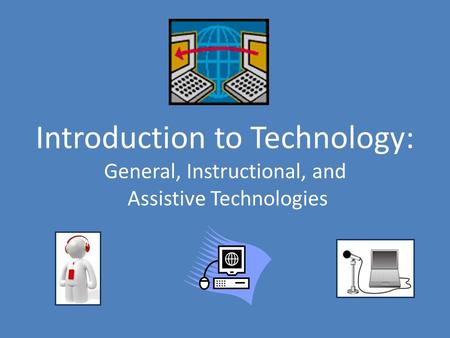 Introduction to Technology: General, Instructional, and Assistive Technologies.