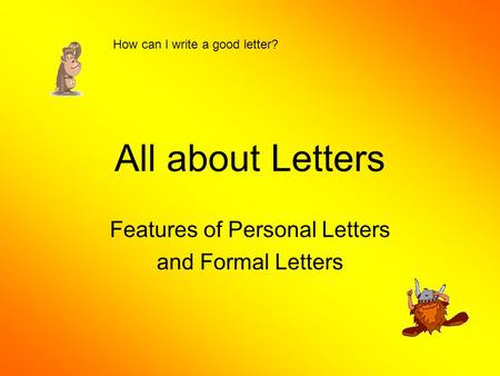All about Letters Features of Personal Letters and Formal Letters How can I write a good letter?