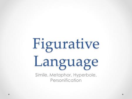 Figurative Language Simile, Metaphor, Hyperbole, Personification.