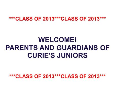 ***CLASS OF 2013***CLASS OF 2013*** WELCOME! PARENTS AND GUARDIANS OF CURIE'S JUNIORS ***CLASS OF 2013***CLASS OF 2013***