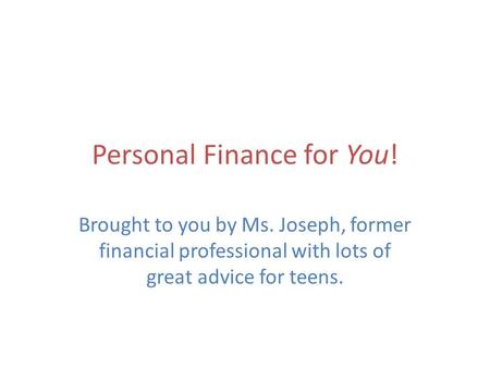 Personal Finance for You! Brought to you by Ms. Joseph, former financial professional with lots of great advice for teens.