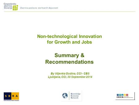 Non-technological Innovation for Growth and Jobs Summary & Recommendations By Viljenka Godina, CCI - CBS Ljubljana, CCI, 30 September 2014 Zbornica poslovno.