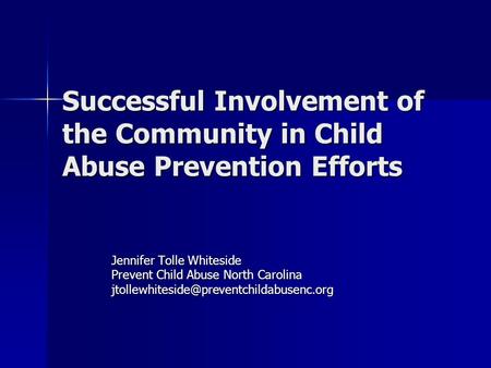Successful Involvement of the Community in Child Abuse Prevention Efforts Jennifer Tolle Whiteside Prevent Child Abuse North Carolina
