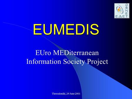 Thessaloniki, 29 June 2001 EUMEDIS EUro MEDiterranean Information Society Project.