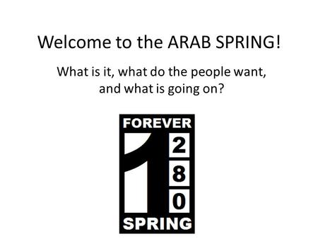 Welcome to the ARAB SPRING! What is it, what do the people want, and what is going on?