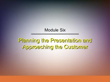 Planning the Presentation and Approaching the Customer Module Six.
