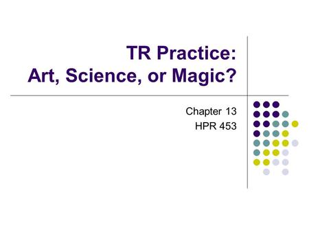 TR Practice: Art, Science, or Magic? Chapter 13 HPR 453.