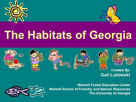 The Habitats of Georgia Created By: Gail Lutowski Warnell Forest Education Center Warnell School of Forestry and Natural Resources The University of Georgia.