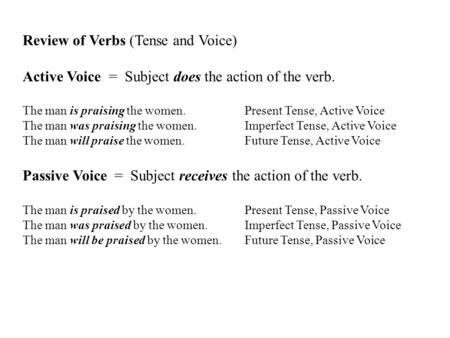 Review of Verbs (Tense and Voice) Active Voice = Subject does the action of the verb. The man is praising the women. Present Tense, Active Voice The man.