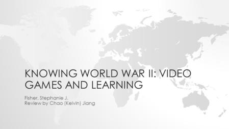 KNOWING WORLD WAR II: VIDEO GAMES AND LEARNING Fisher, Stephanie J. Review by Chao (Kelvin) Jiang.