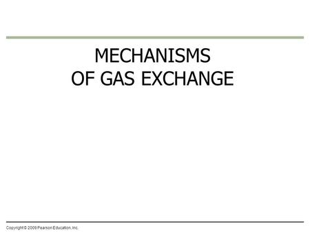 Copyright © 2009 Pearson Education, Inc. MECHANISMS OF GAS EXCHANGE.
