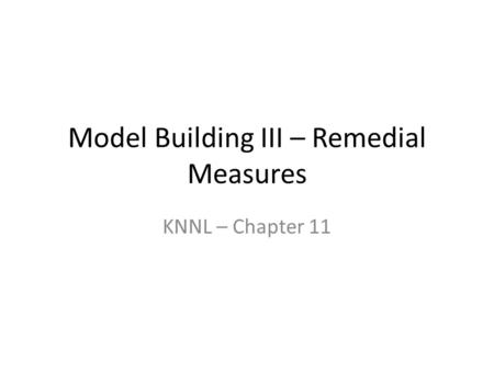 Model Building III – Remedial Measures KNNL – Chapter 11.