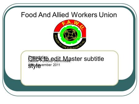 Click to edit Master subtitle style Presentation: Labour Portfolio Committee: 08th November 2011 Food And Allied Workers Union.