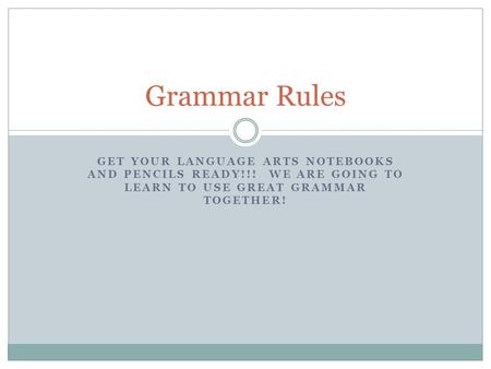 GET YOUR LANGUAGE ARTS NOTEBOOKS AND PENCILS READY!!! WE ARE GOING TO LEARN TO USE GREAT GRAMMAR TOGETHER! Grammar Rules.