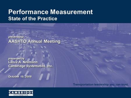 Transportation leadership you can trust. Performance Measurement State of the Practice presented to AASHTO Annual Meeting presented by Lance A. Neumann.