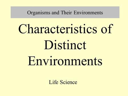 Organisms and Their Environments Life Science Characteristics of Distinct Environments.