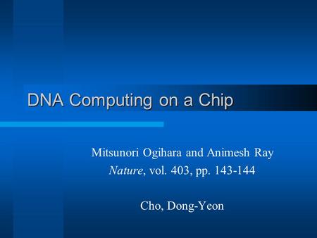 DNA Computing on a Chip Mitsunori Ogihara and Animesh Ray Nature, vol. 403, pp. 143-144 Cho, Dong-Yeon.