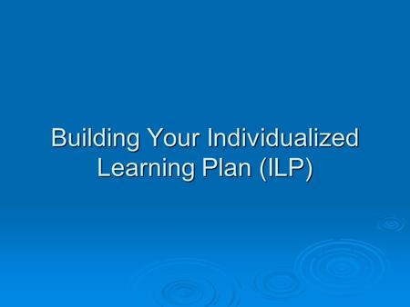 Building Your Individualized Learning Plan (ILP).