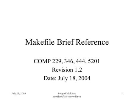 July 29, 2003Serguei Mokhov, 1 Makefile Brief Reference COMP 229, 346, 444, 5201 Revision 1.2 Date: July 18, 2004.