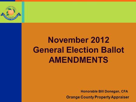 Orange County Property Appraiser Honorable Bill Donegan, CFA November 2012 General Election Ballot AMENDMENTS.