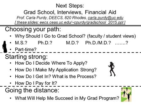 1 Next Steps: Grad School, Interviews, Financial Aid Prof. Carla Purdy, DEECS, 820 Rhodes, [ these slides: eecs.ceas.uc.edu/~cpurdy/gradschool_2015.ppt.