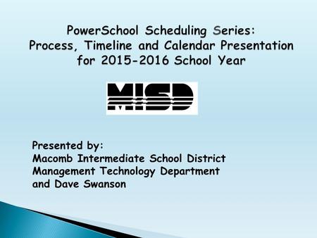 Presented by: Macomb Intermediate School District Management Technology Department and Dave Swanson.