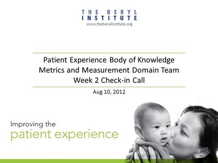 Patient Experience Body of Knowledge Metrics and Measurement Domain Team Week 2 Check-in Call www.theberylinstitute.org Aug 10, 2012.