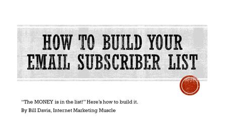 “The MONEY is in the list!” Here’s how to build it. By Bill Davis, Internet Marketing Muscle.