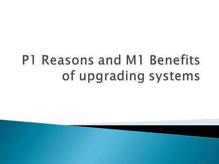  To learn why a business will upgrade its systems  To learn about the benefits of upgrading systems.